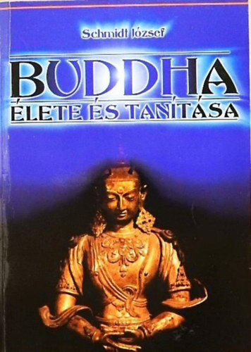 Szerz� Schmidt J�zsef - Buddha �lete �s tan�t�sa  -  �zsia vil�goss�ga