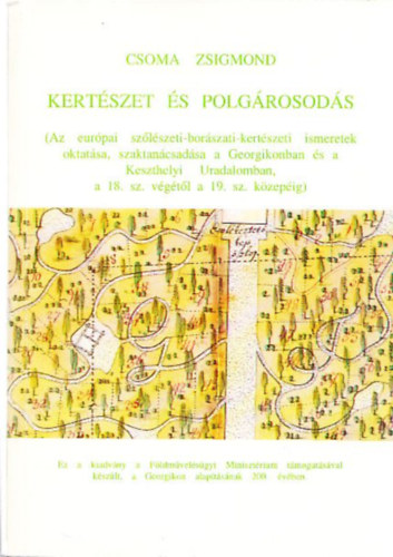 Csoma Zsigmond - Kert�szet �s polg�rosod�s (Az eur�pai sz�l�szeti-bor�szati-kert�szeti ismeretek oktat�sa, szaktan�csad�sa a Georgikonban �s a Keszthelyi Uradalomban a 18. sz. v�g�t�l a 19. sz. k�zep�ig)