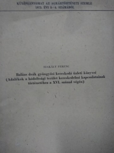 Szak�ly Ferenc - Bal�zs de�k gy�ngy�si keresked� �zleti k�nyvei - adal�kok a h�dolts�gi ter�let kereskedelmi kapcsolatainak t�rt�net�hez a XVI. sz�zad v�g�n