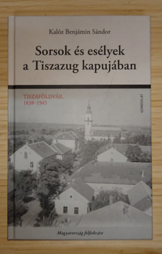 Kalóz Benjámin Sándor - Sorsok és esélyek Tiszazug kapujában