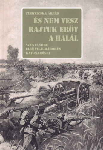 Tyekvicska �rp�d - �s nem vesz rajtuk er�t a hal�l - Szentendre els� vil�gh�bor�s katonah�sei