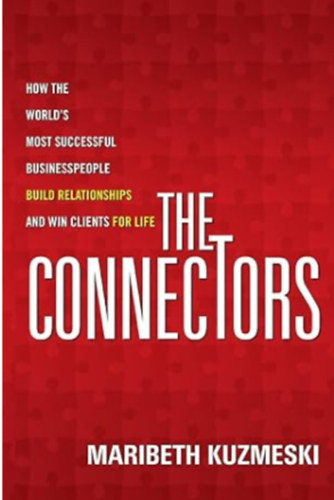 Maribeth Kuzmeski - The Connectors: How the World's Most Successful Businesspeople Build Relationships and Win Clients for Life