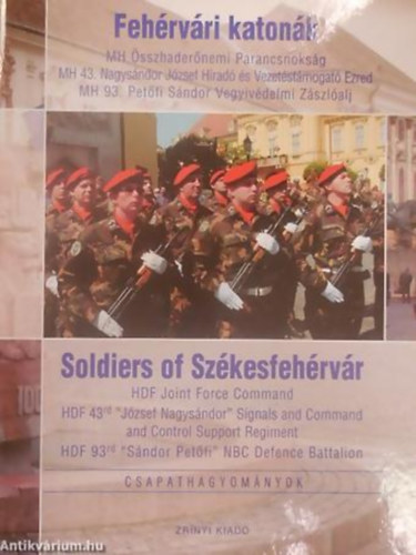 Kov�cs Attila - Zilahy Tam�s - Feh�rv�ri katon�k SOLDIERS OF SZ�KESFEH�RV�R - MH �SSZHADER�NEMI PARANCSNOKS�G/MH 42. NAGYS�NDOR J�ZSEF H�RAD� �S VEZET�ST�MOGAT� EZRED/MH 93. PET�FI S�NDOR VEGYIV�DELMI Z�SZL�ALJ