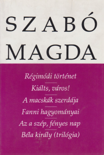 Szab Magda - Drmk - Rgimdi trtnet - Kilts, vros! - A macskk szerdja - Fanni hagyomnyai - Az a szp, fnyes nap - Bla kirly (trilgia)