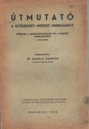 Dr. Makkai S�ndor - �tmutat� - A gy�lekezeti misszi� munk�j�hoz - K�rlev�l a lelkip�sztorokhoz �s a misszi�i munk�sookhoz ( 1948. ny�r )