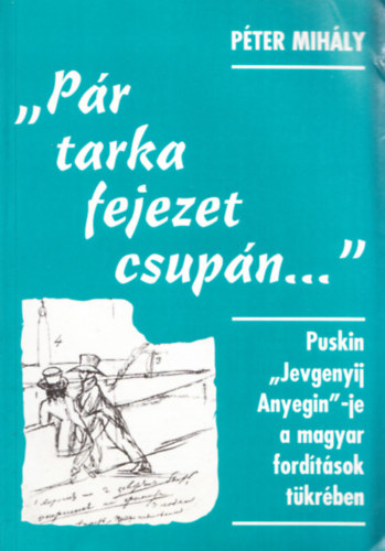 P�ter Mih�ly - "P�r tarka fejezet csup�n..." - Puskin "Jevgenyij Anyegin"-je a magyar ford�t�sok t�kr�ben