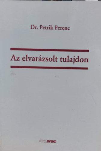 Petrik Ferenc - Az elvarzsolt tulajdon + Az letre kelt tulajdon