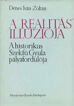 Dénes Iván Zoltán - A "realitás" illúziója (a historikus Szekfű Gyula pályafordulója)