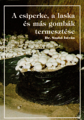 Dr. Szab� Istv�n - A csiperke, a laska �s m�s gomb�k termeszt�se