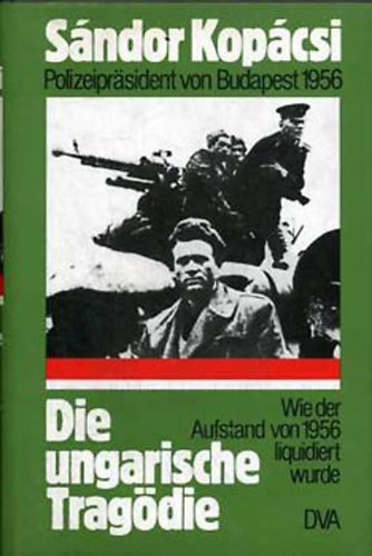 S�ndor Kop�csi - Die ungarische Trag�die - Wie der Aufstand von 1956 liquidiert wurde