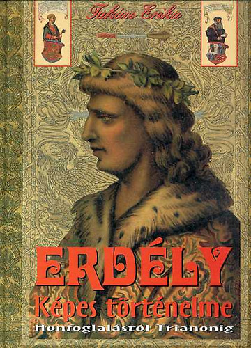 Takács Erika - Erdély képes történelme (Honfoglalástól Trianonig)