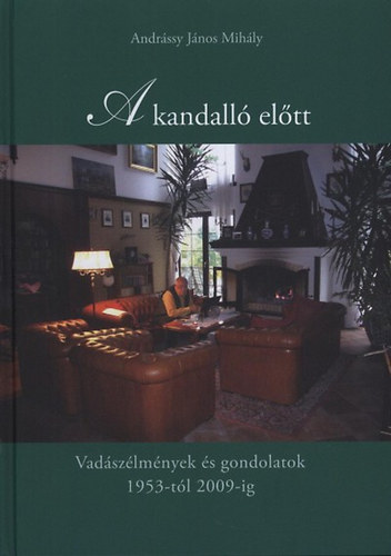 Andrssy Jnos Mihly - A kandall eltt - Vadszlmnyek s gondolatok 1953-tl 2009-ig