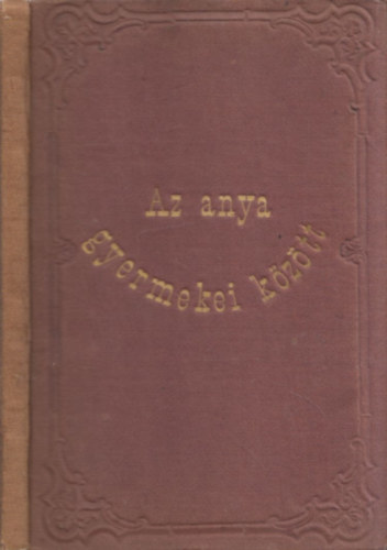 Abbott Jnos; Molnr A. - Dallos Gy.  (ford.) - Az anya gyermekei kztt vagy az anyai ktelessg szablyai.