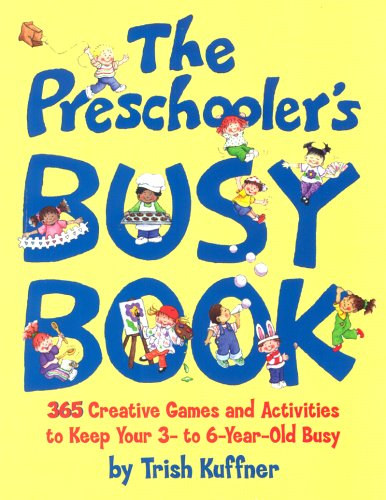 Trish Kuffner - The Preschooler's Busy Book: 365 Creative Games and Activities to Keep Your 3- to 6-Year-Old Bosy