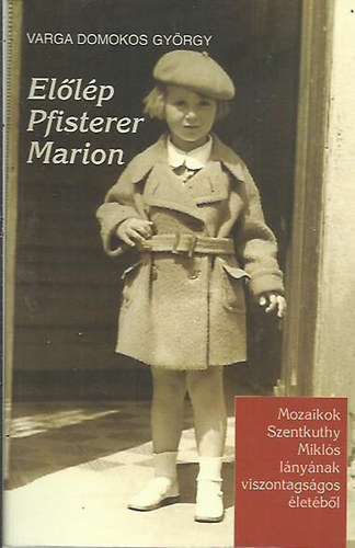 Varga Domokos György - Előlép Pfisterer Marion - Mozaikok Szentkuthy Miklós lányának viszontagságos életéből