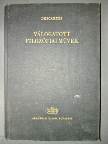 Descartes - Descartes Válogatott filozófiai művek:Szabályok az értelem vezetésére / Értekezés az ész helyes vezetésének és a tudományos igazság kutatásának módszeréről / Az igazság kutatása a természetes világosság által (Filozófiai í