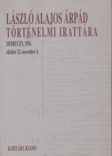 Domokos Ibolya, Kahler Ilona Kahler Frigyes  (szerk.) - L�szl� Alajos �rp�d t�rt�nelmi iratt�ra. Debrecen, 1956. okt.23. - 1956.nov.4.