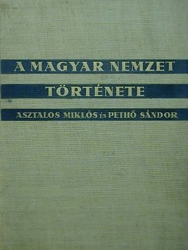 Asztalos Mikl�s-Peth� S�ndor - A magyar nemzet t�rt�nete (�sid�kt�l napjainkig)