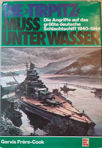 Gervis Frre-Cook - Die "Tirpitz" muss unter Wasser (A Tripitznek el kell sllyednie) - A legnagyobb nmet csatahaj elleni tmadsok 1940-1944
