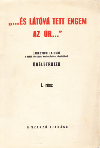 "...�s l�t�v� tett engem az  �r..." - Jankovich Lajosn� a Vakok Orsz�gos Menh�z-Int�zet alap�t�j�nak �n�letrajza I.r�sz