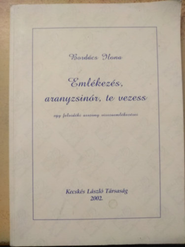 Bordács Ilona - Emlékezés, aranyzsinór, te vezess (A Felvidékről 1947-ben áttelepített családom története/Egy felvidéki asszony visszaemlékezései )