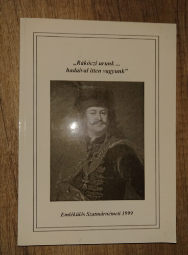 Tak�cs P�ter  (szerk.) - "R�k�czi urunk... hadaival itten vagyunk" - Eml�k�l�s Szatm�rn�meti 1999