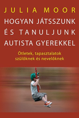 Julia Moor - Hogyan jtsszunk s tanuljunk autista gyerekkel?