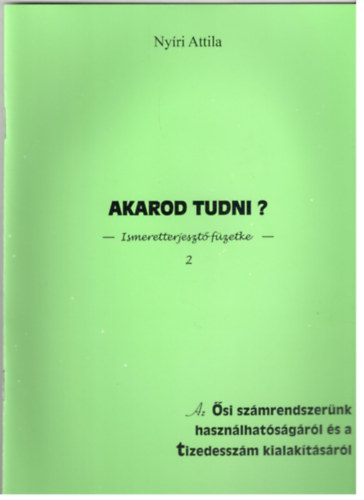 Nyri Attila - Akarod tudni? Ismeretterjeszt fzetecske 2 - Az si szmrendszernk hasznlhatsgrl s a tizedesszm kialaktsrl