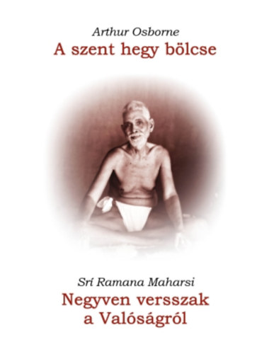 Sr Ramana Maharsi Arthur Osborne - A szent hegy blcse / Negyven versszak a Valsgrl