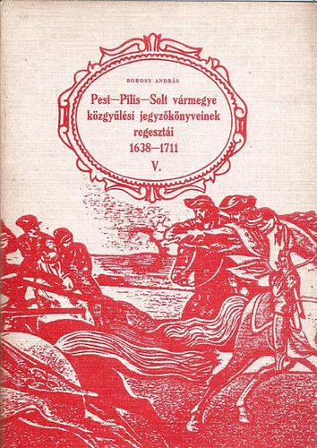 Borosy Andrs - Pest-Pilis-Solt vrmegye kzgylsi jegyzknyveinek regeszti V.
