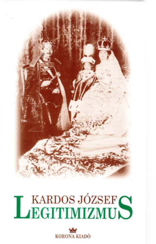 Kardos Jzsef - Legitimizmus (Legitimista politikusok Magyarorszgon a kt vilghbor kztt)