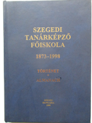 Szeged - Szegedi Tanrkpz Fiskola 1873-1998 trtnet-almanach