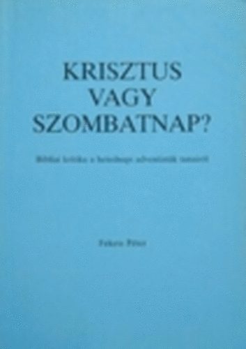 Fekete Pter  (reformtus lelksz) - Krisztus vagy szombatnap? Bibliai kritika a hetedik adventistk tanair