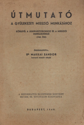 Dr. Makkai Sándor - Útmutató - A gyülekezeti misszió munkájához - Körlevél a lelkipásztorokhoz és a missziói munkásookhoz ( 1948. ősz )