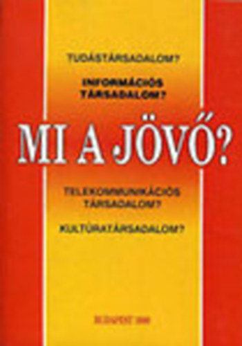 Bogn�r Vilmos; Feh�r Zsuzsa; Varga Csaba - Mi a j�v�? - Tud�st�rsadalom? Inform�ci�s t�rsadalom? ...