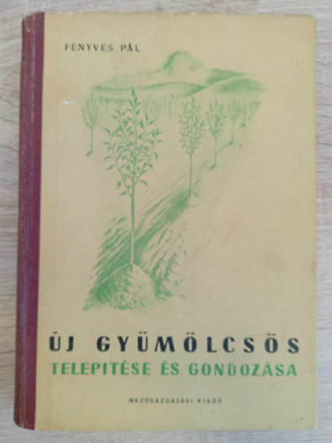 Rayman János Fenyves Pál (lektor), Terts István (lektor) - Új gyümölcsös telepítése és gondozása - Első kiadás! (A telepítést megelőző helyszíni vizsgálatok / A telepítés előkészítése és végrehajtása / A fiatal gyümölcsös kezelése / Függelék)
