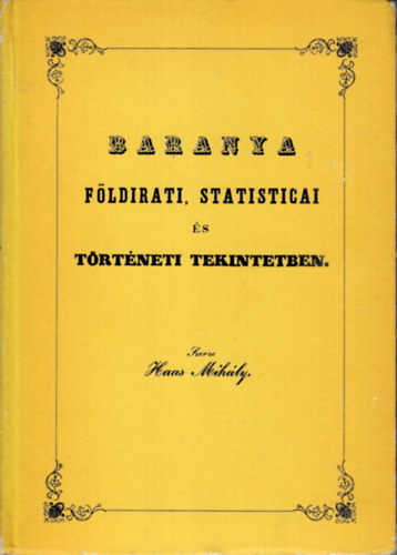 Haas Mihly - Baranya fldirati, statisticai s trtneti tekintetben (reprint)