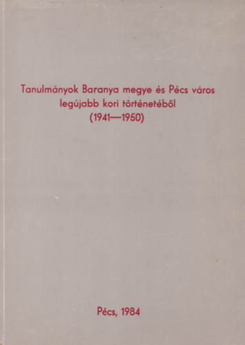 Vargha Dezs  (szerk.) - Tanulmnyok Baranya megye s Pcs vros legjabb kori trtnetbl  (1941-1950)
