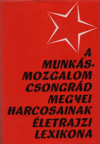 Szerk: Antalffy Gyrgy - A munksmozgalom Csongrd megyei harcosainak letrajzi lexikona