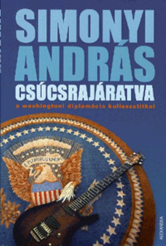 Simonyi Andrs - Cscsrajratva - A washingtoni diplomcia kulisszatitkai