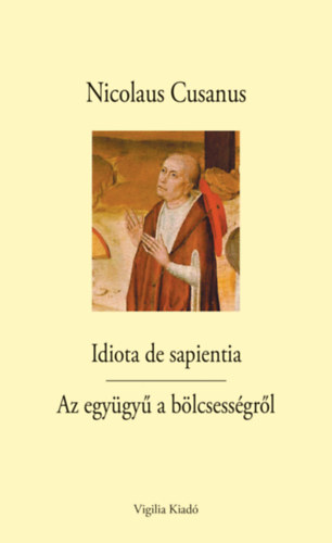 Nicolaus Cusanus - Idiota de sapientia - Az egy�gy� a b�lcsess�gr�l