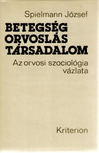 Spielmann Jzsef - Betegsg, orvosls, trsadalom (az orvosi szociolgia vzlata)