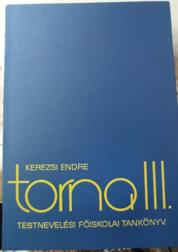 Kerezsi Endre, Kaszper Lászlóné, Dr. Nemessuri Mihály, Székely Jánosné Antal József (szerk.) - Torna III. - Testnevelési Főiskolai tankönyv (A torna mozgásrendszere / Rendgyakorlatok / Előkészítő gyakorlatok. Gimnasztika / Természetes gyakorlatok / Fő gyakorlatok)