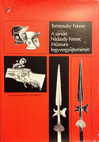 Temesv�ry Ferenc - A s�rv�ri N�dasdy Ferenc M�zeum fegyvergy�jtem�nye