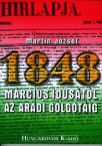 Martin J�zsef - 1848 m�rcius idus�t�l az aradi Golgot�ig