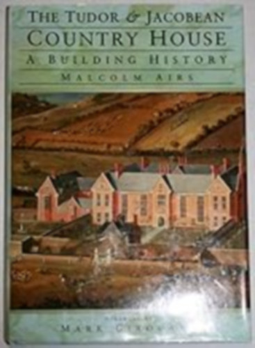 Malcolm Airs - The Tudor and Jacobean Country House: A Building History