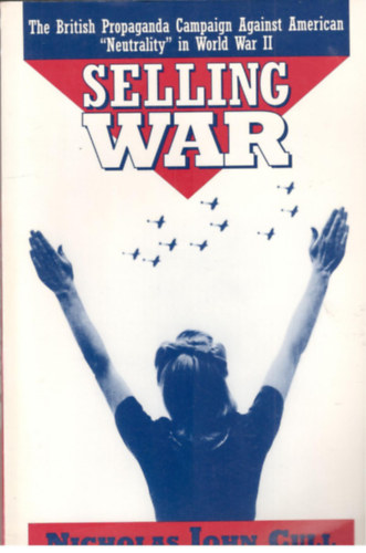 Nicholas John Cull - Selling War - The British Propaganda Campaign Against American "Neutrality" in World War II.