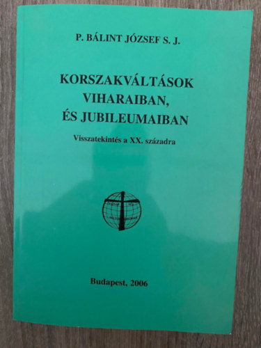 Szerk.: Horváth Dénes P. Bálint József S. J. - Korszakváltások viharaiban, és jubileumaiban - VISSZATEKINTÉS A XX. SZÁZADRA (Saját képpel)