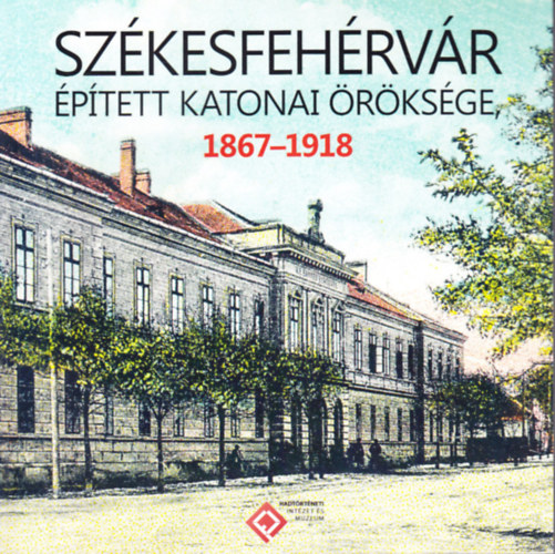 Székesfehérvár épített katonai öröksége 1867-1918