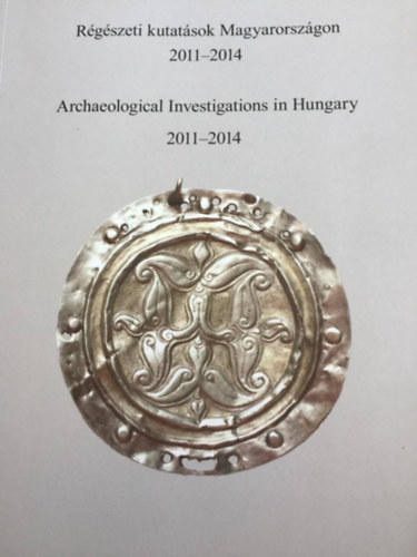 Rgszeti kutatsok Magyarorszgon - Archeological Investigations in Hungary 2011-2014
